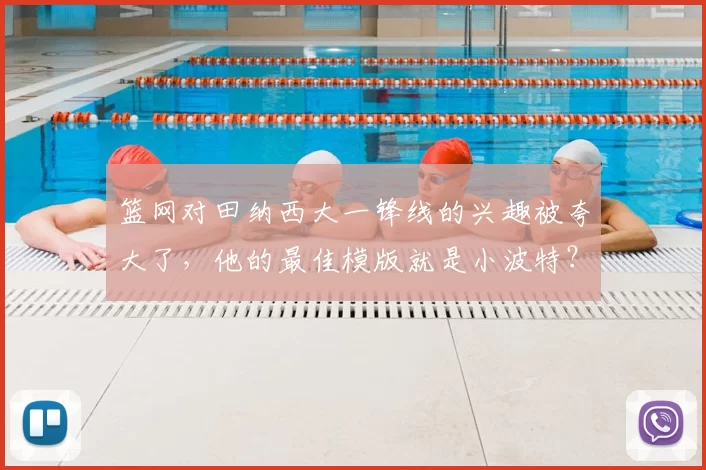 篮网对田纳西大一锋线的兴趣被夸大了，他的最佳模版就是小波特？
