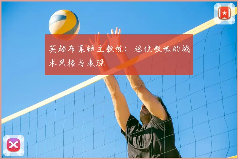 英超布莱顿主教练：这位教练的战术风格与表现