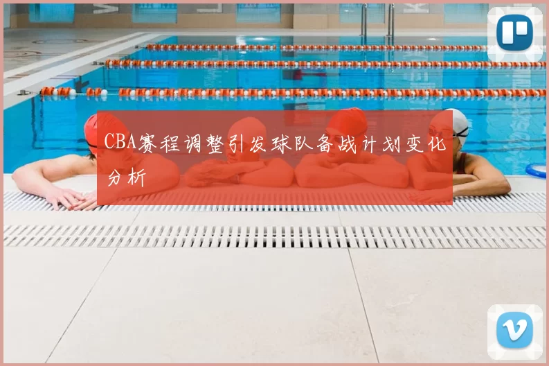 CBA赛程调整引发球队备战计划变化分析