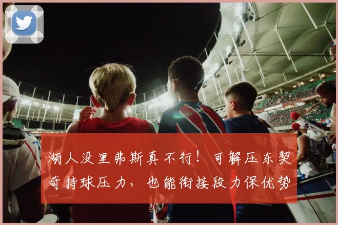 湖人没里弗斯真不行！可解压东契奇持球压力，也能衔接段力保优势