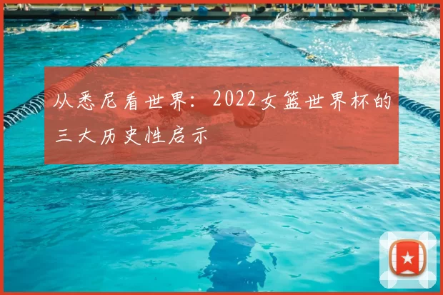 从悉尼看世界：2022女篮世界杯的三大历史性启示