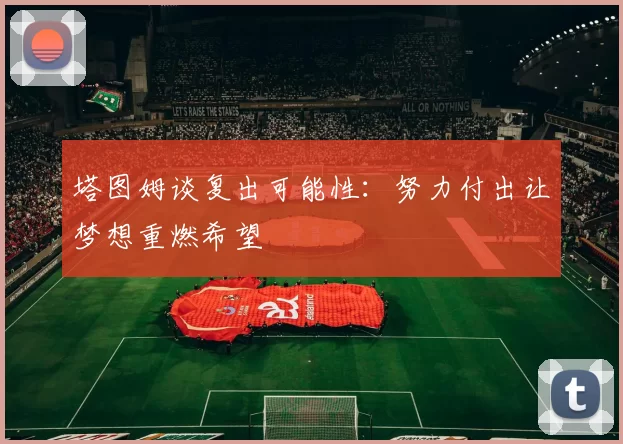 塔图姆谈复出可能性：努力付出让梦想重燃希望