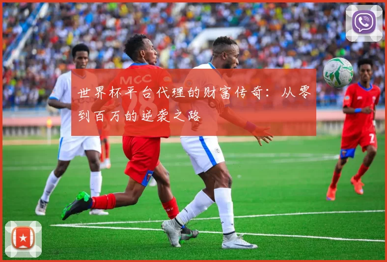 世界杯平台代理的财富传奇：从零到百万的逆袭之路