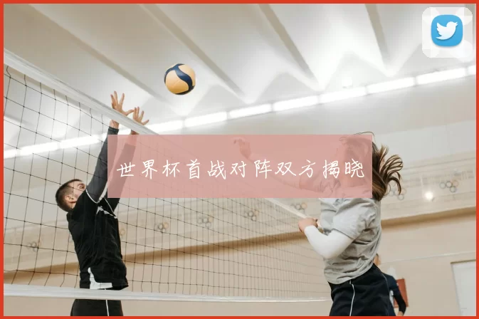 世界杯首战对阵双方揭晓