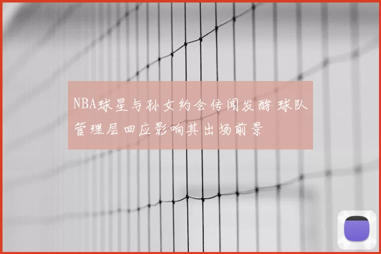NBA球星与孙女约会传闻发酵 球队管理层回应影响其出场前景