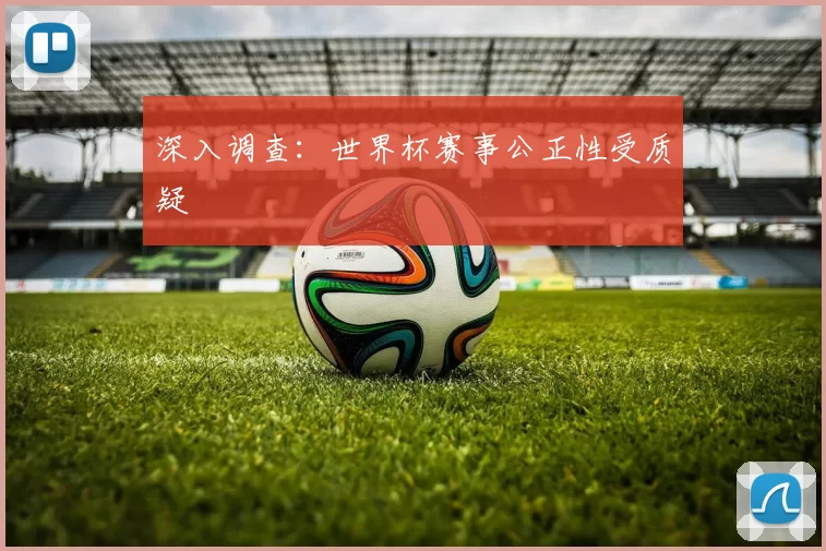 深入调查:世界杯赛事公正性受质疑