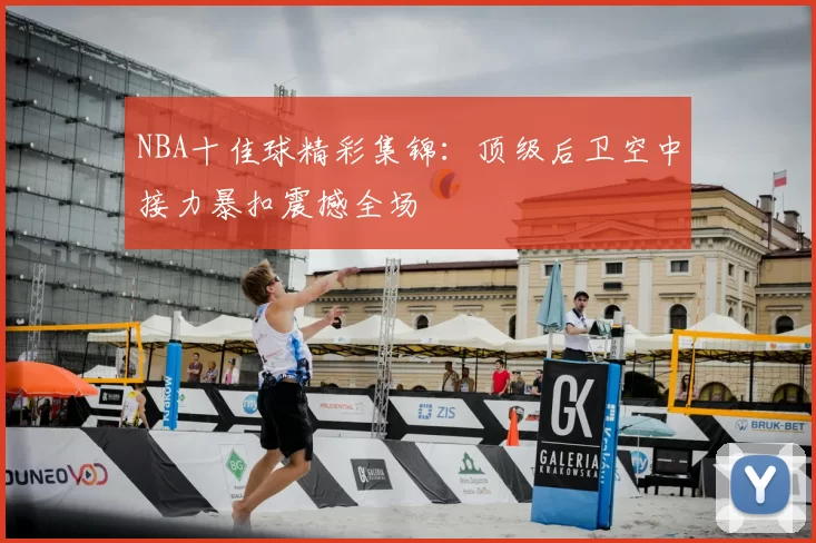 NBA十佳球精彩集锦：顶级后卫空中接力暴扣震撼全场