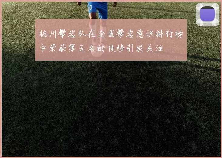 杭州攀岩队在全国攀岩意识排行榜中荣获第五名的佳绩引发关注