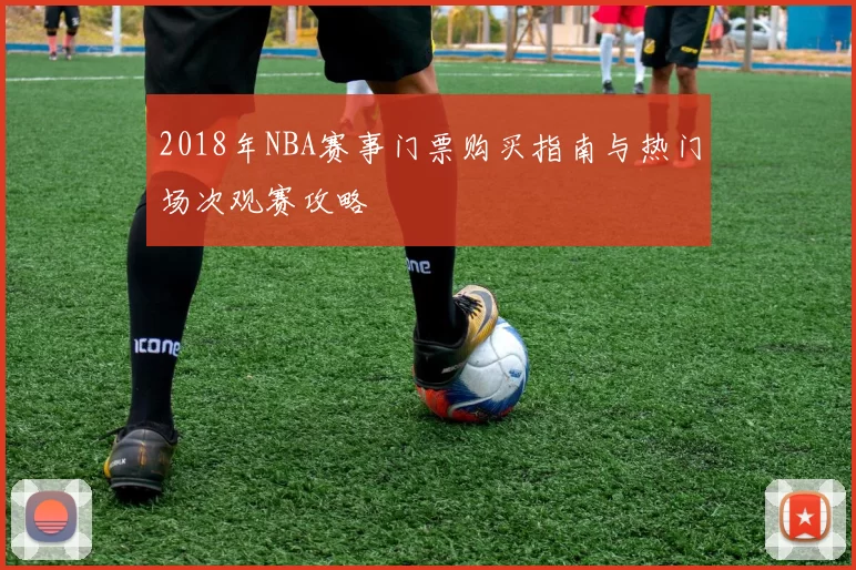 2018年NBA赛事门票购买指南与热门场次观赛攻略