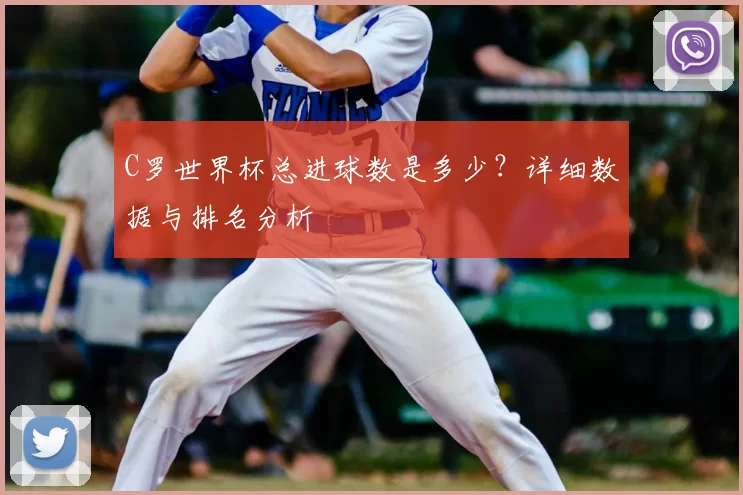 C罗世界杯总进球数是多少?详细数据与排名分析