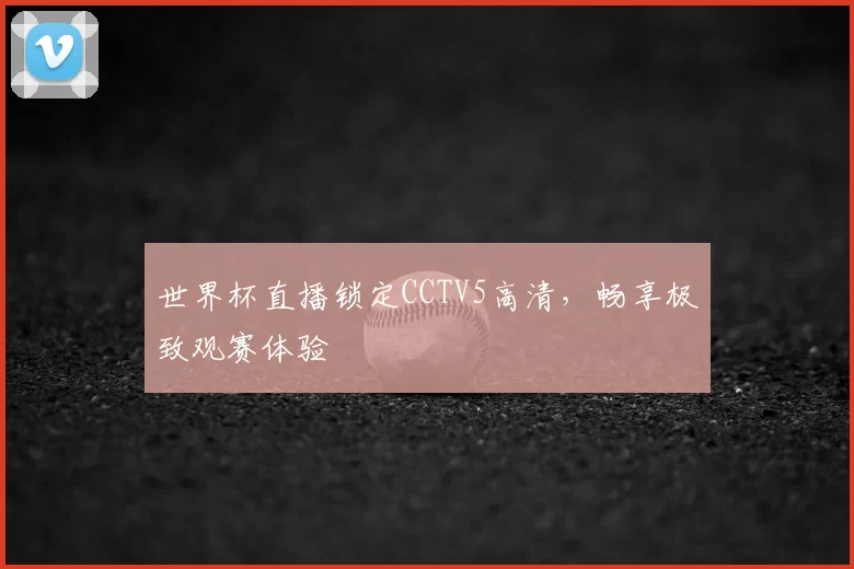 世界杯直播锁定CCTV5高清，畅享极致观赛体验