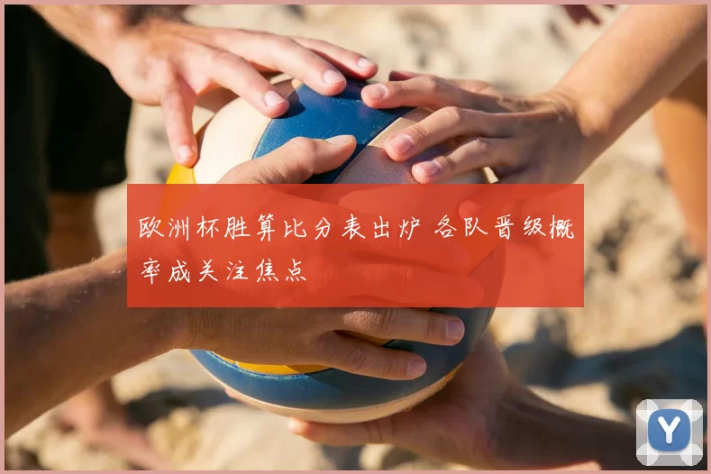 欧洲杯胜算比分表出炉 各队晋级概率成关注焦点