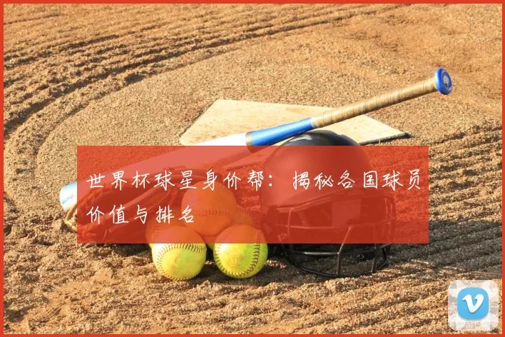 世界杯球星身价帮:揭秘各国球员价值与排名