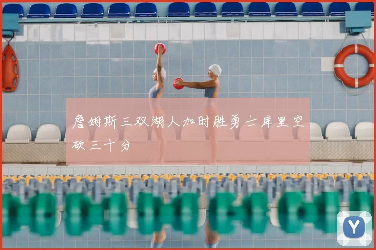 詹姆斯三双湖人加时胜勇士库里空砍三十分