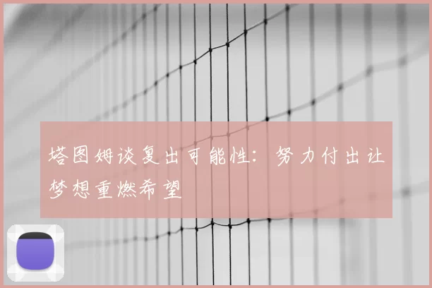 塔图姆谈复出可能性：努力付出让梦想重燃希望