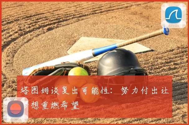 塔图姆谈复出可能性：努力付出让梦想重燃希望