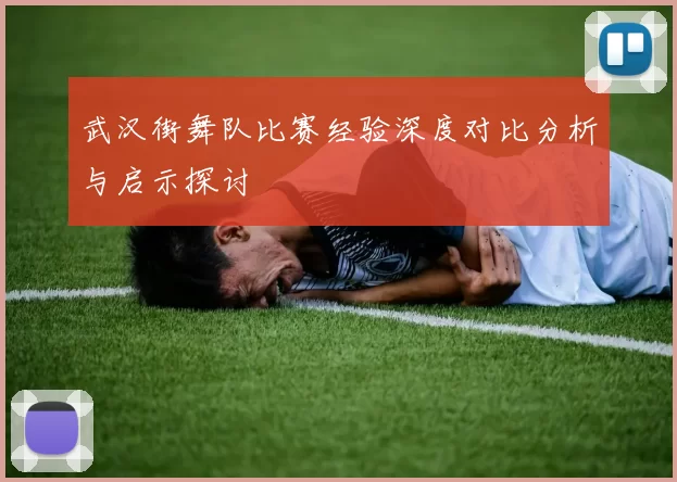 武汉街舞队比赛经验深度对比分析与启示探讨