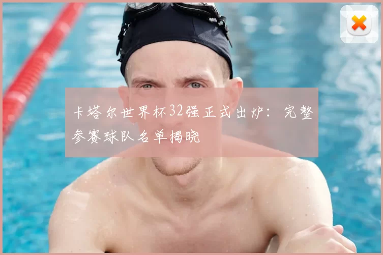 卡塔尔世界杯32强正式出炉：完整参赛球队名单揭晓