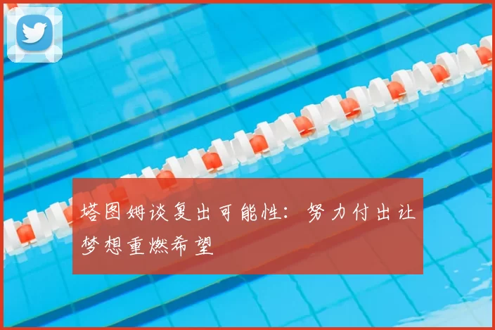 塔图姆谈复出可能性：努力付出让梦想重燃希望