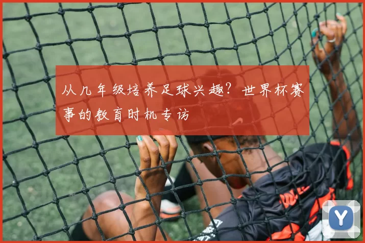 从几年级培养足球兴趣?世界杯赛事的教育时机专访