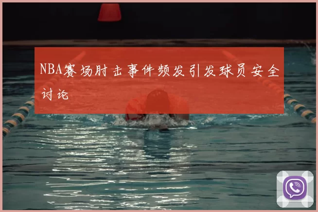 NBA赛场肘击事件频发引发球员安全讨论
