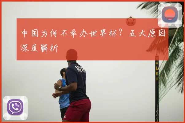 中国为何不举办世界杯?五大原因深度解析