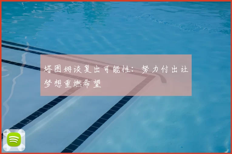 塔图姆谈复出可能性：努力付出让梦想重燃希望