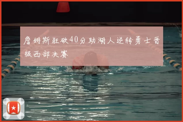 詹姆斯狂砍40分助湖人逆转勇士晋级西部决赛