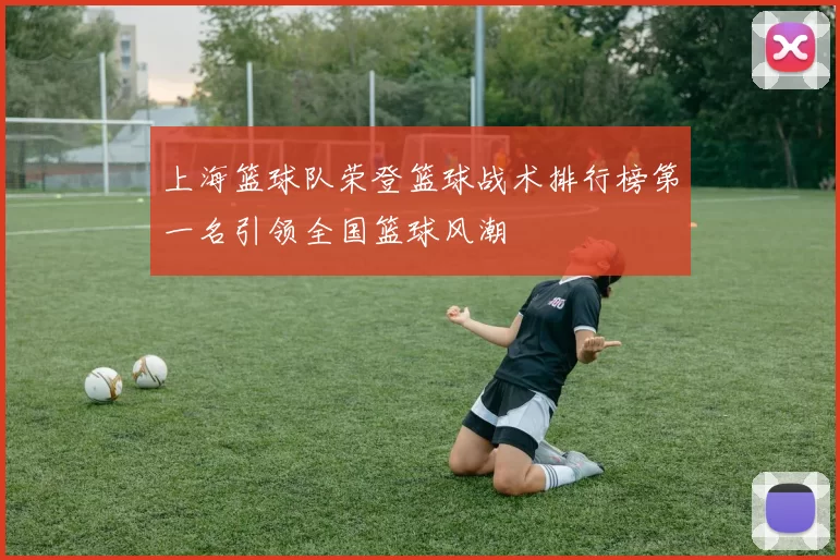 上海篮球队荣登篮球战术排行榜第一名引领全国篮球风潮