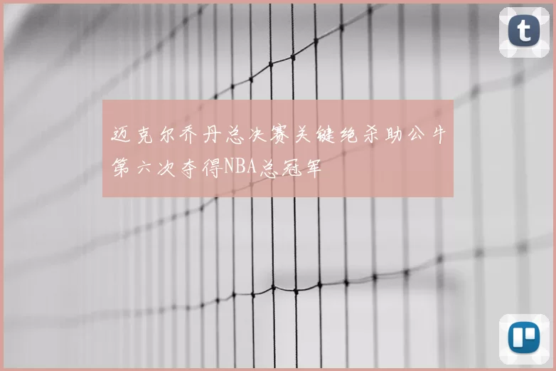 迈克尔乔丹总决赛关键绝杀助公牛第六次夺得NBA总冠军