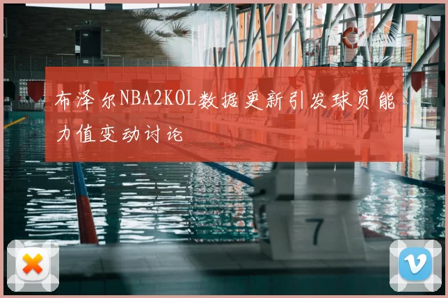布泽尔NBA2KOL数据更新引发球员能力值变动讨论