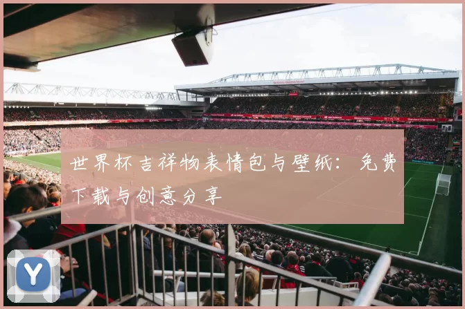 世界杯吉祥物表情包与壁纸:免费下载与创意分享