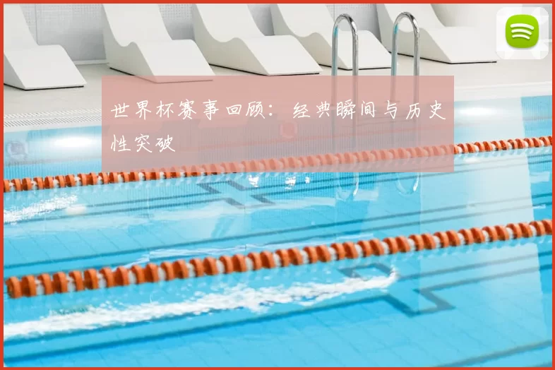 世界杯赛事回顾:经典瞬间与历史性突破