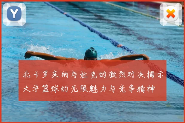 北卡罗来纳与杜克的激烈对决揭示大学篮球的无限魅力与竞争精神