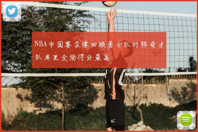 NBA中国赛录像回顾勇士队对阵奇才队库里全场得分最高