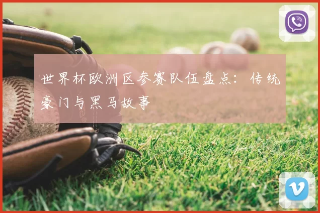 世界杯欧洲区参赛队伍盘点：传统豪门与黑马故事