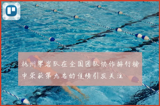 杭州攀岩队在全国团队协作排行榜中荣获第九名的佳绩引发关注