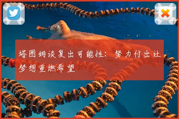 塔图姆谈复出可能性：努力付出让梦想重燃希望