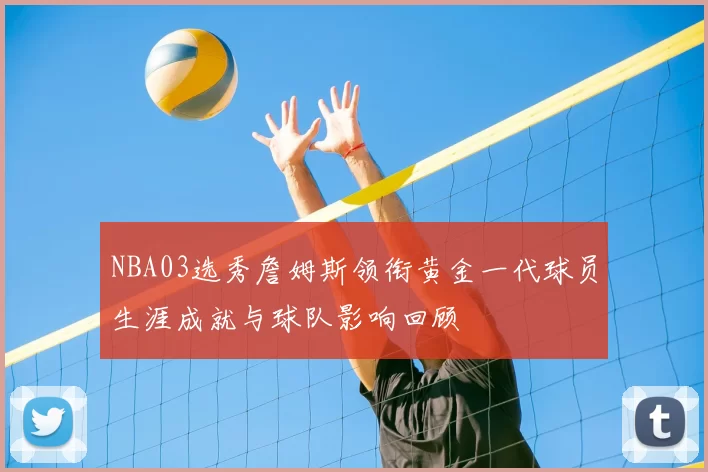 NBA03选秀詹姆斯领衔黄金一代球员生涯成就与球队影响回顾