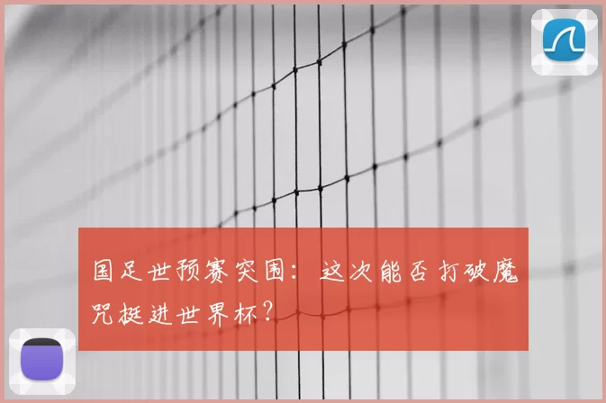 国足世预赛突围：这次能否打破魔咒挺进世界杯？