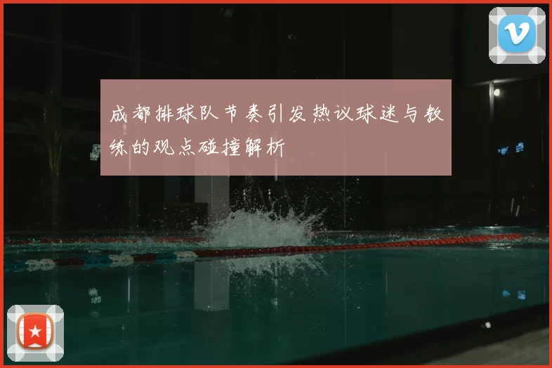 成都排球队节奏引发热议球迷与教练的观点碰撞解析