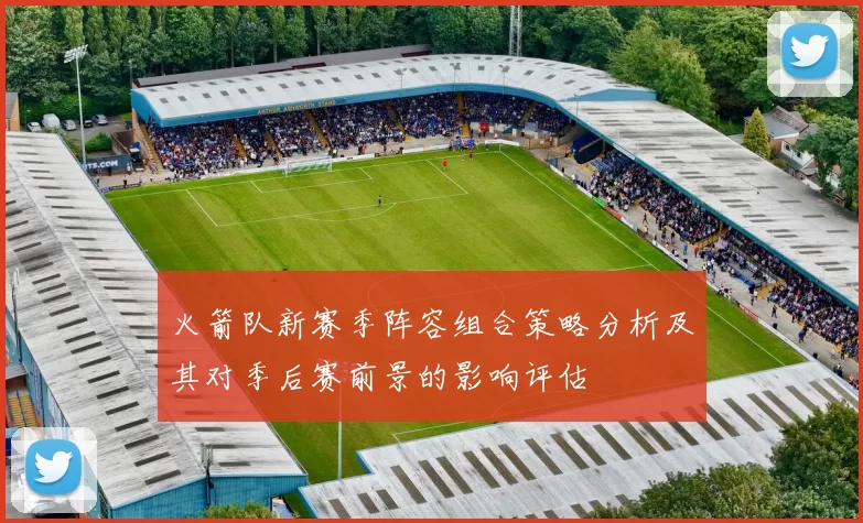 火箭队新赛季阵容组合策略分析及其对季后赛前景的影响评估