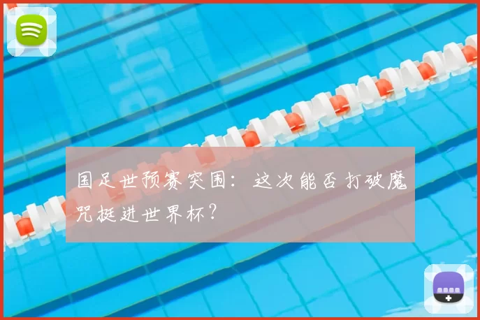 国足世预赛突围：这次能否打破魔咒挺进世界杯？