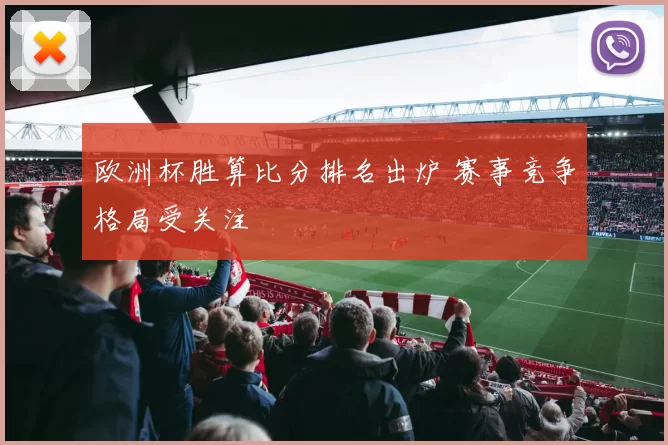 欧洲杯胜算比分排名出炉 赛事竞争格局受关注