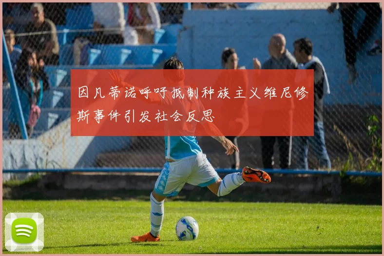 因凡蒂诺呼吁抵制种族主义维尼修斯事件引发社会反思