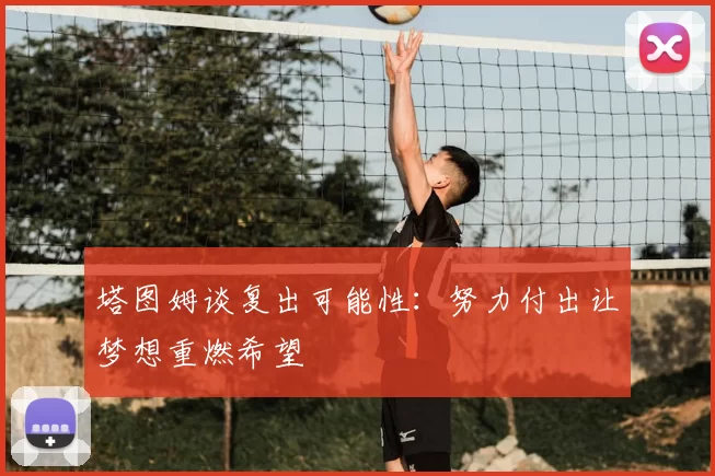 塔图姆谈复出可能性：努力付出让梦想重燃希望