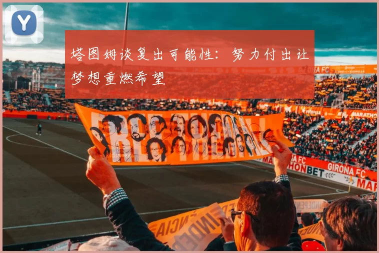 塔图姆谈复出可能性：努力付出让梦想重燃希望