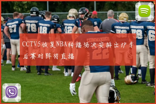 CCTV5恢复NBA转播场次安排出炉季后赛对阵将直播