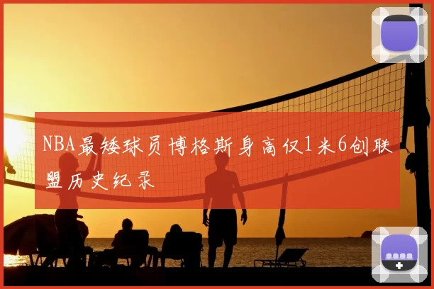 NBA最矮球员博格斯身高仅1米6创联盟历史纪录