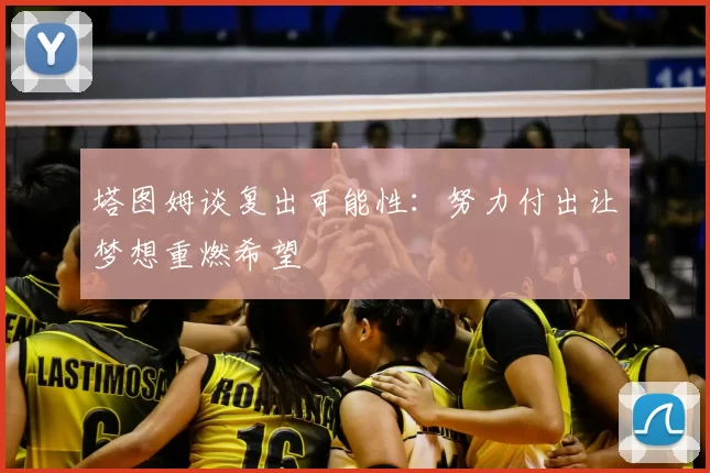 塔图姆谈复出可能性：努力付出让梦想重燃希望
